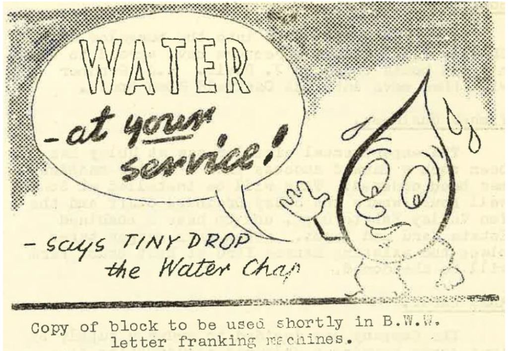 A picture of a water drop with a smiling face and a speech bubble containing the words 'Water, at your service'. Underneath this it reads 'says the tiny water drop chap'. Under this it reads 'Copy of block to be used shortly in B.W.W. letter franking machines. 